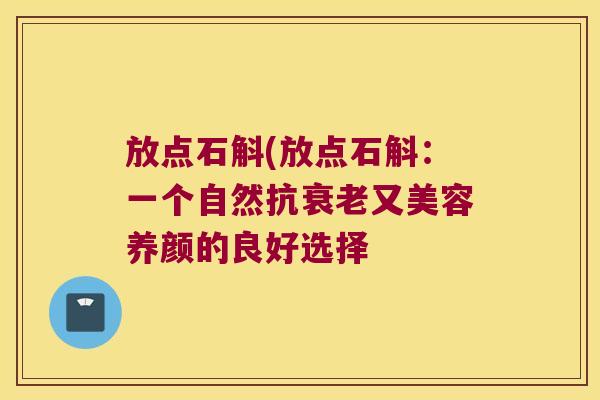 放点石斛(放点石斛：一个自然抗又美容养颜的良好选择