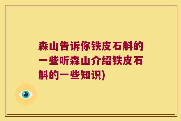 森山告诉你铁皮石斛的一些听森山介绍铁皮石斛的一些知识)