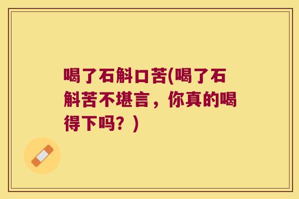 喝了石斛口苦(喝了石斛苦不堪言，你真的喝得下吗？)