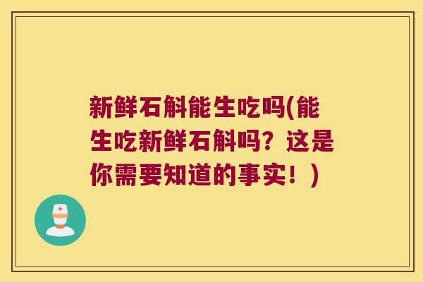新鲜石斛能生吃吗(能生吃新鲜石斛吗?这是你需要知道的事实!) 新鲜石斛能生吃吗(能生吃新鲜石斛吗?这是你需要知道的事实!)