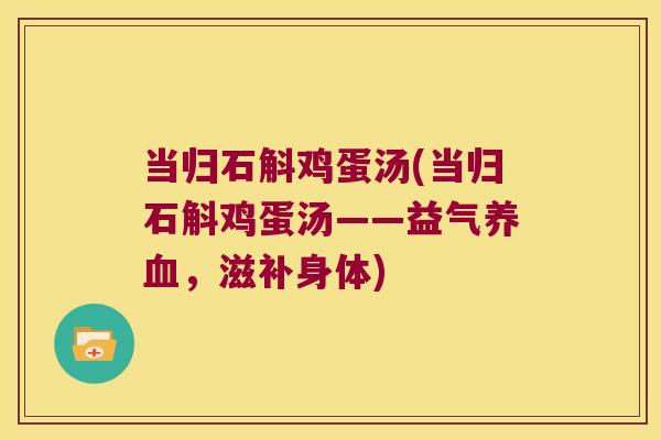 当归石斛鸡蛋汤(当归石斛鸡蛋汤——益气,滋补身体) 当归石斛鸡蛋汤(当归石斛鸡蛋汤——益气,滋补身体)