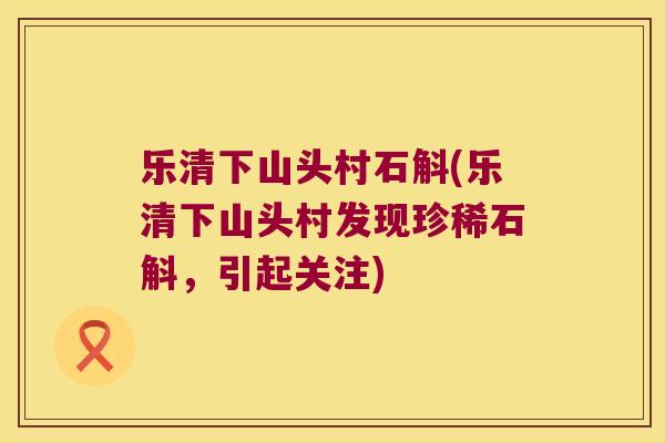 乐清下山头村石斛(乐清下山头村发现珍稀石斛，引起关注)