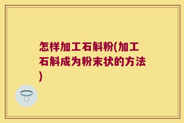 怎样加工石斛粉(加工石斛成为粉末状的方法) 怎样加工石斛粉(加工石斛成为粉末状的方法)