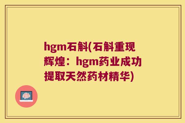 hgm石斛(石斛重现辉煌：hgm药业成功提取天然药材精华)