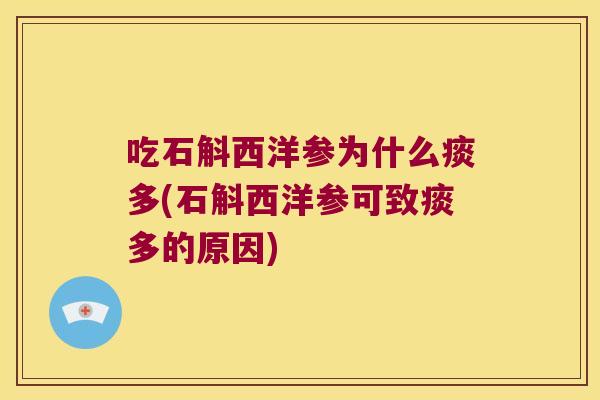 吃石斛西洋参为什么痰多(石斛西洋参可致痰多的原因) 吃石斛西洋参为什么痰多(石斛西洋参可致痰多的原因)