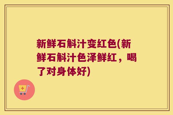 新鲜石斛汁变红色(新鲜石斛汁色泽鲜红,喝了对身体好) 新鲜石斛汁变红色(新鲜石斛汁色泽鲜红,喝了对身体好)