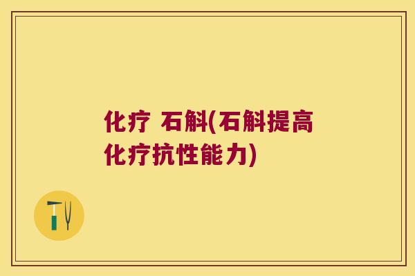 化疗 石斛(石斛提高化疗抗性能力)