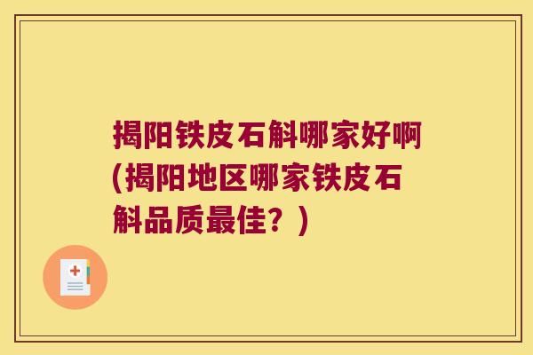揭阳铁皮石斛哪家好啊(揭阳地区哪家铁皮石斛品质佳？)