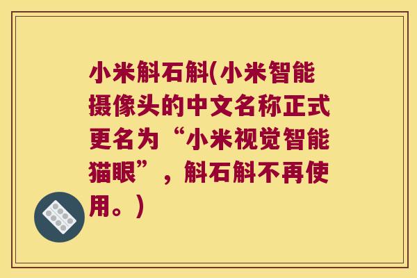 小米斛石斛(小米智能摄像头的中文名称正式更名为“小米视觉智能猫眼”，斛石斛不再使用。)