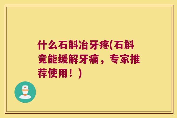 什么石斛冶牙疼(石斛竟能缓解牙痛，专家推荐使用！)