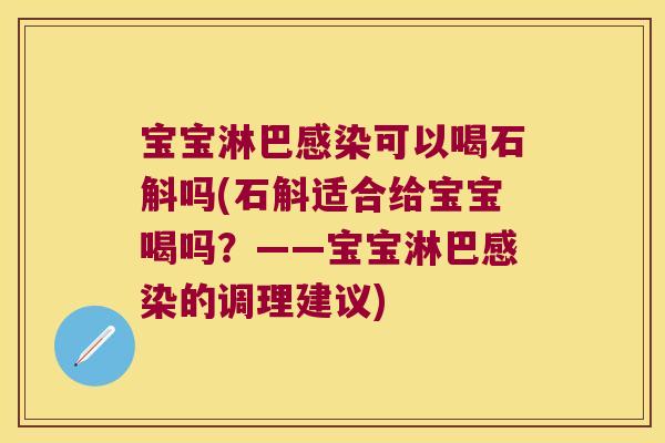 宝宝淋巴感染可以喝石斛吗(石斛适合给宝宝喝吗？——宝宝淋巴感染的调理建议)