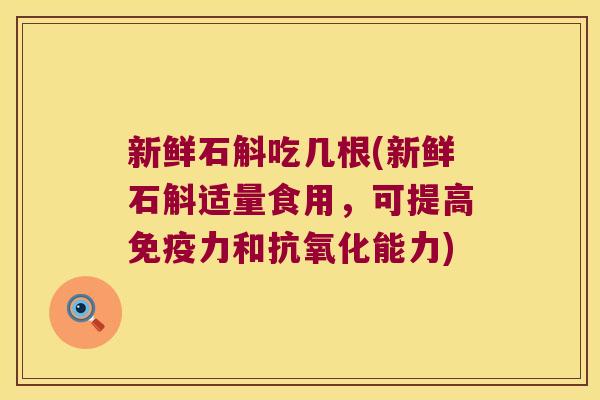 新鲜石斛吃几根(新鲜石斛适量食用，可提高力和能力)