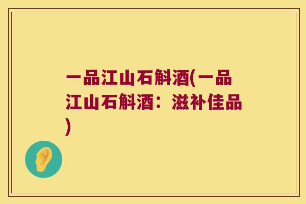 一品江山石斛酒(一品江山石斛酒：滋补佳品)