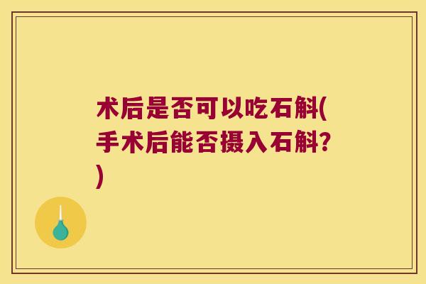 术后是否可以吃石斛(手术后能否摄入石斛？)