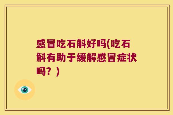感冒吃石斛好吗(吃石斛有助于缓解感冒症状吗？)