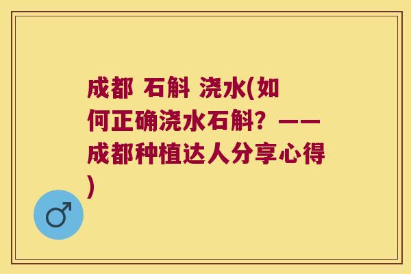 成都 石斛 浇水(如何正确浇水石斛？——成都种植达人分享心得)