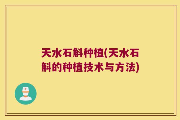 天水石斛种植(天水石斛的种植技术与方法)