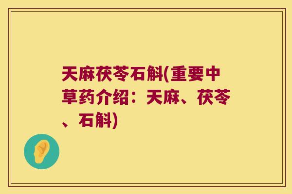 天麻茯苓石斛(重要中草药介绍：天麻、茯苓、石斛)