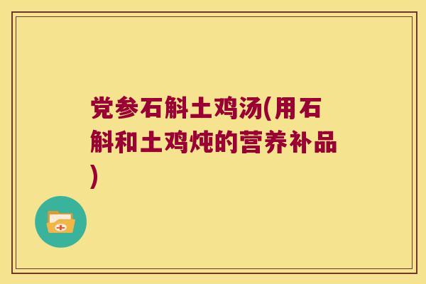 党参石斛土鸡汤(用石斛和土鸡炖的营养补品)