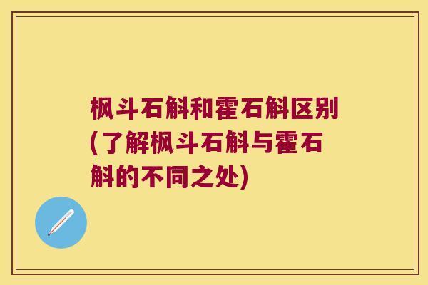 枫斗石斛和霍石斛区别(了解枫斗石斛与霍石斛的不同之处)