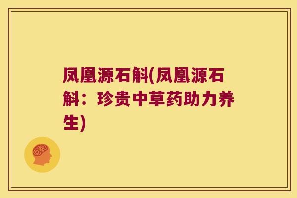 凤凰源石斛(凤凰源石斛：珍贵中草药助力养生)