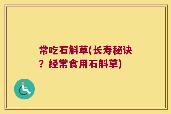 常吃石斛草(长寿秘诀?经常食用石斛草) 常吃石斛草(长寿秘诀?经常食用石斛草)