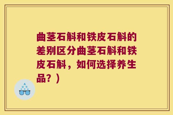 曲茎石斛和铁皮石斛的差别区分曲茎石斛和铁皮石斛，如何选择养生品？)