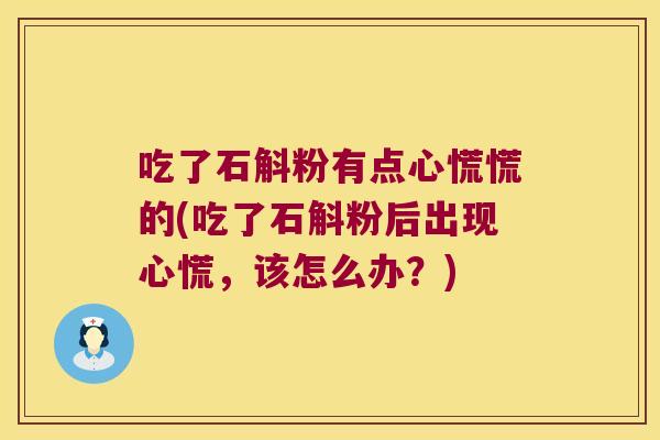 吃了石斛粉有点心慌慌的(吃了石斛粉后出现心慌，该怎么办？)