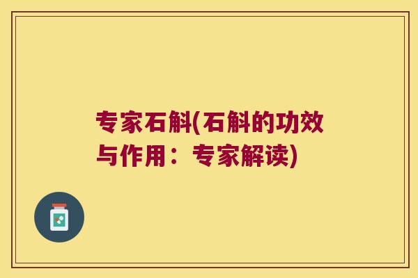 专家石斛(石斛的功效与作用：专家解读)