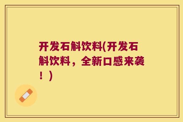 开发石斛饮料(开发石斛饮料，全新口感来袭！)