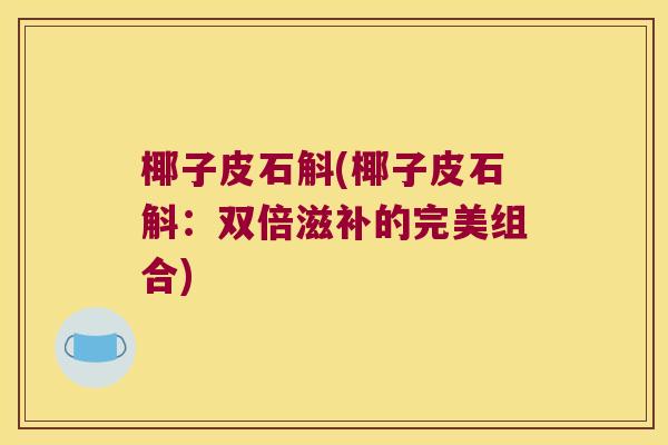 椰子皮石斛(椰子皮石斛：双倍滋补的完美组合)