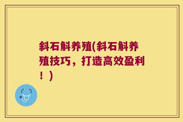 斜石斛养殖(斜石斛养殖技巧,打造高效盈利!) 斜石斛养殖(斜石斛养殖技巧,打造高效盈利!)