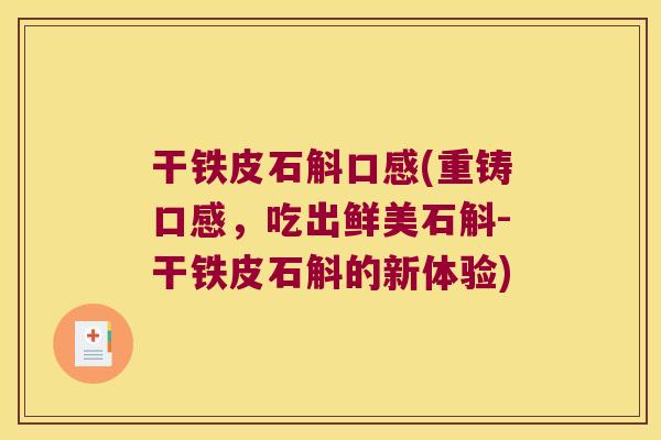 干铁皮石斛口感(重铸口感，吃出鲜美石斛-干铁皮石斛的新体验)