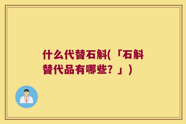 什么代替石斛(「石斛替代品有哪些？」)