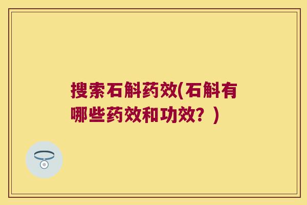 搜索石斛(石斛有哪些和功效?) 搜索石斛(石斛有哪些和功效?)