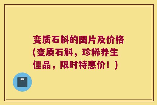 变质石斛的图片及价格(变质石斛，珍稀养生佳品，限时特惠价！)
