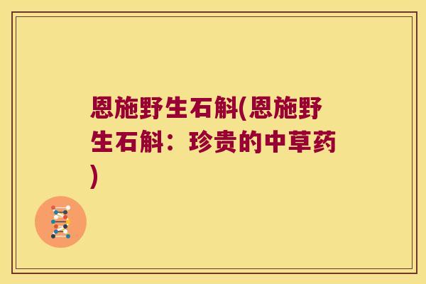 恩施野生石斛(恩施野生石斛：珍贵的中草药)