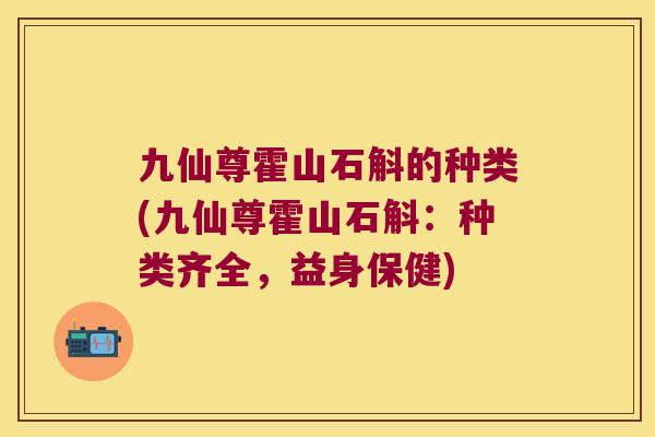 九仙尊霍山石斛的种类(九仙尊霍山石斛：种类齐全，益身保健)
