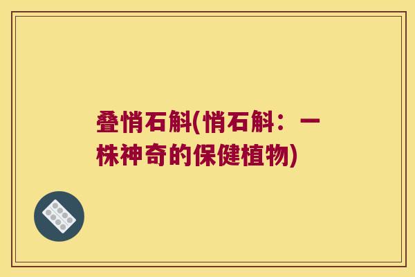 叠悄石斛(悄石斛：一株神奇的保健植物)