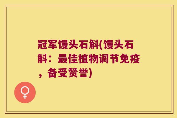 冠军馒头石斛(馒头石斛：最佳植物调节免疫，备受赞誉)