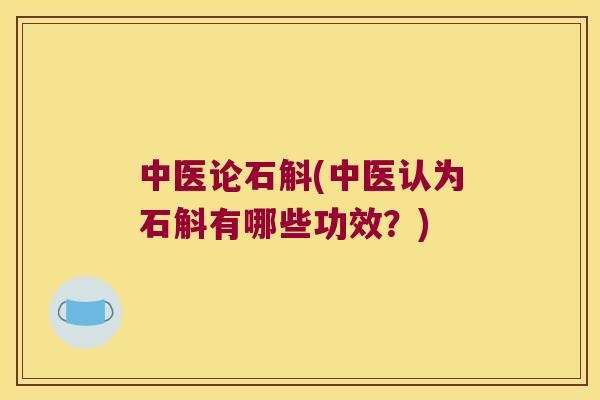 中医论石斛(中医认为石斛有哪些功效？)