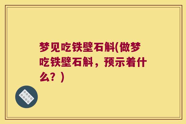 梦见吃铁壁石斛(做梦吃铁壁石斛，预示着什么？)