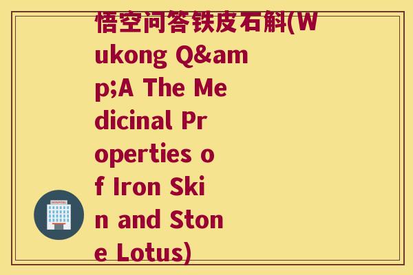 悟空问答铁皮石斛(Wukong Q&A The Medicinal Properties of Iron Skin and Stone Lotus)