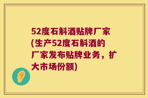 52度石斛酒贴牌厂家(生产52度石斛酒的厂家发布贴牌业务，扩大市场份额)
