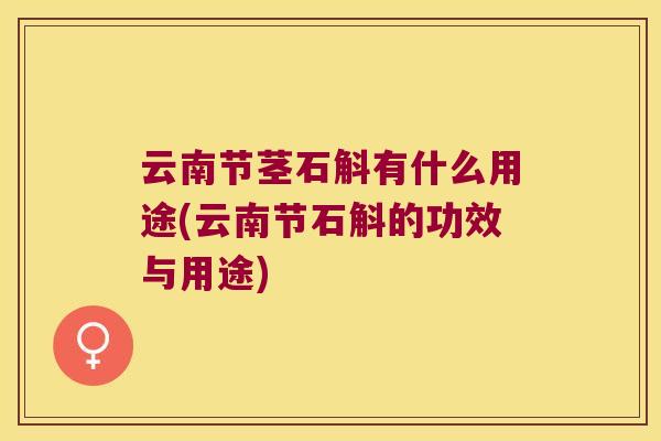 云南节茎石斛有什么用途(云南节石斛的功效与用途)