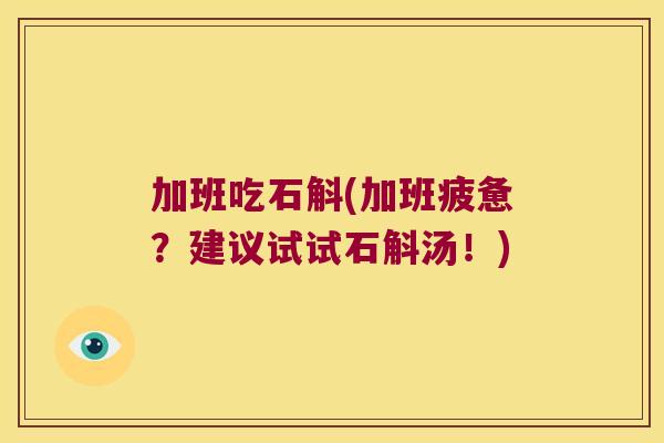 加班吃石斛(加班疲惫？建议试试石斛汤！)