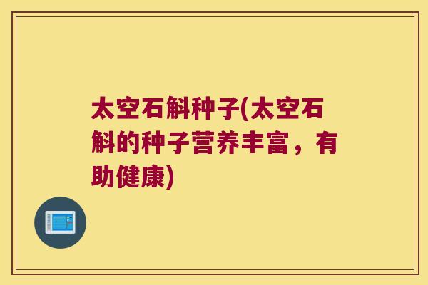 太空石斛种子(太空石斛的种子营养丰富，有助健康)