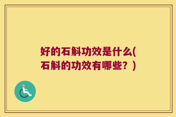 好的石斛功效是什么(石斛的功效有哪些？)