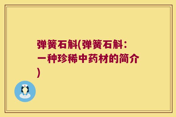 弹簧石斛(弹簧石斛：一种珍稀材的简介)
