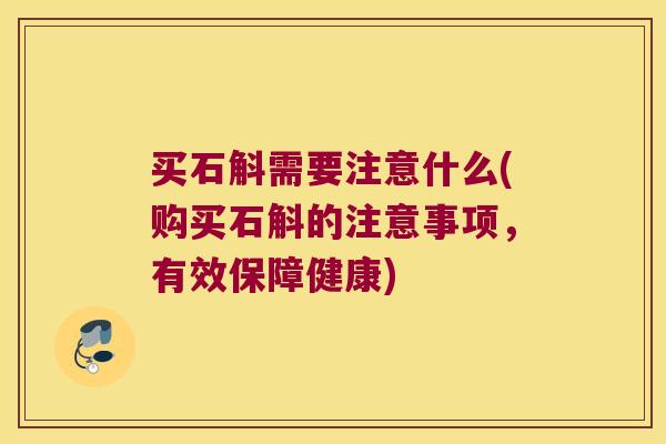 买石斛需要注意什么(购买石斛的注意事项，有效保障健康)